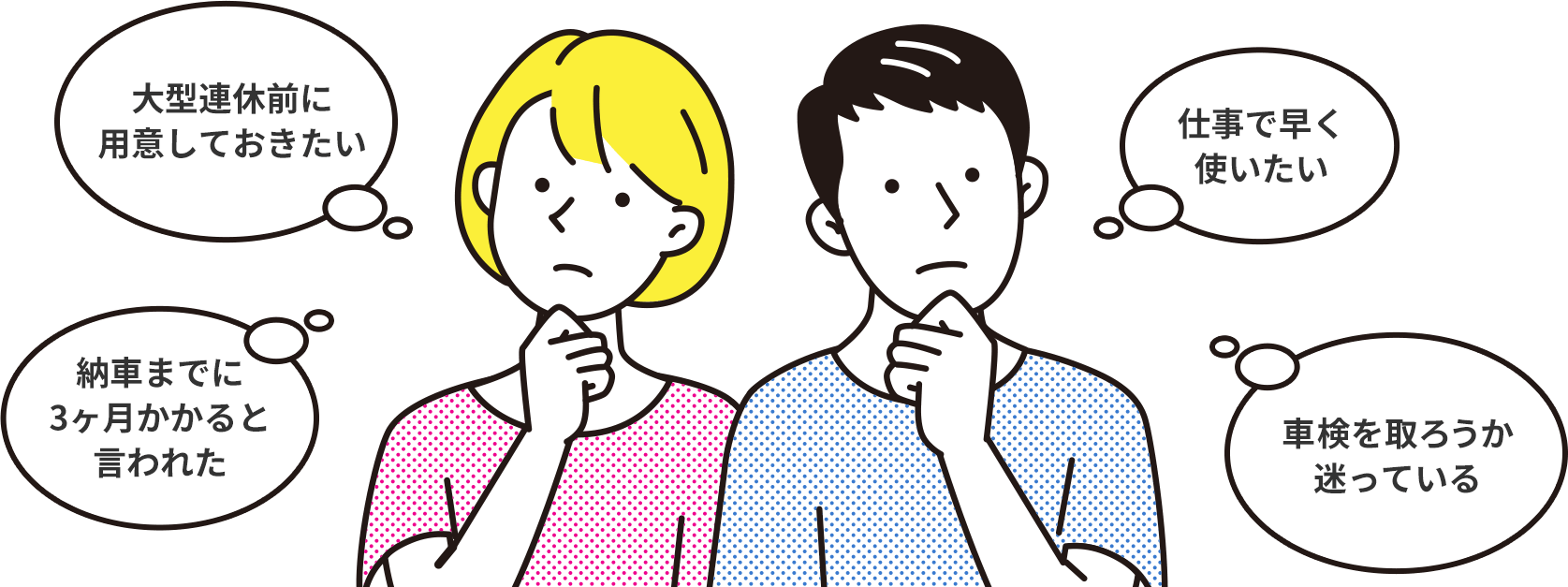 「大型連休前に用意しておきたい」、「納車までに3ヶ月かかると言われた」、「仕事で早く使いたい」、「車検を取ろうか迷っている」